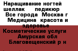 Наращивание ногтей 1000,шеллак 700,педикюр 600 - Все города, Москва г. Медицина, красота и здоровье » Косметические услуги   . Амурская обл.,Благовещенский р-н